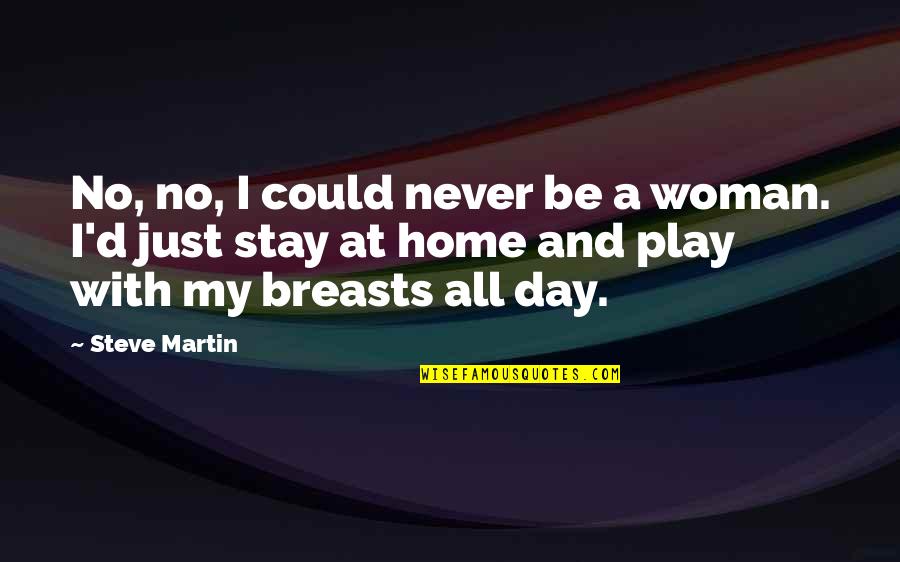 Day At Home Quotes By Steve Martin: No, no, I could never be a woman.