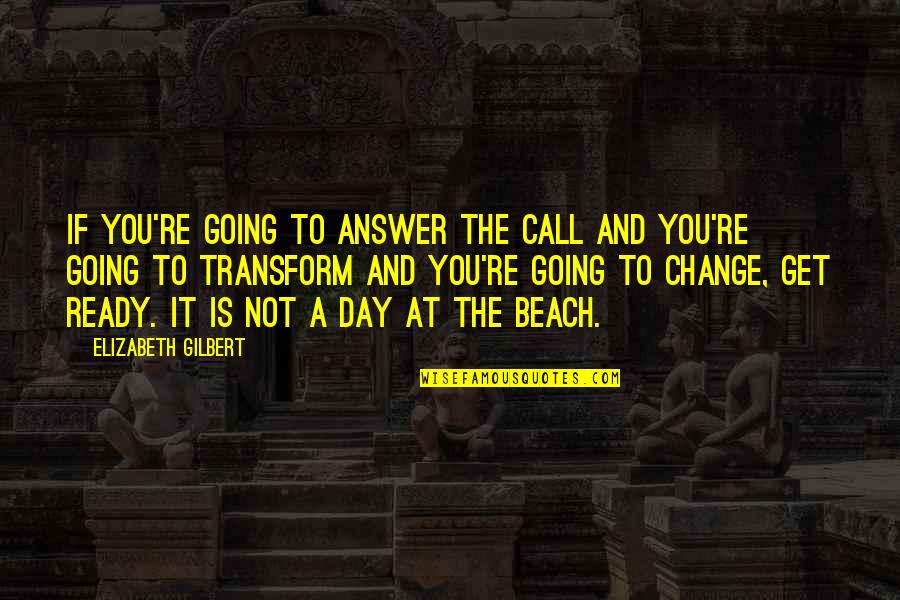Day At The Beach Quotes By Elizabeth Gilbert: If you're going to answer the call and