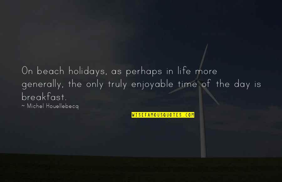 Day At The Beach Quotes By Michel Houellebecq: On beach holidays, as perhaps in life more