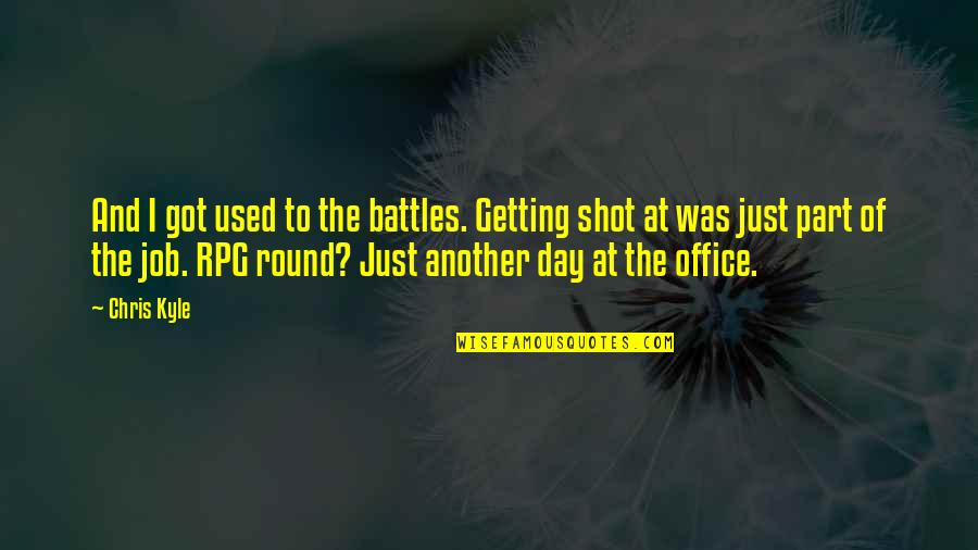 Day At The Office Quotes By Chris Kyle: And I got used to the battles. Getting
