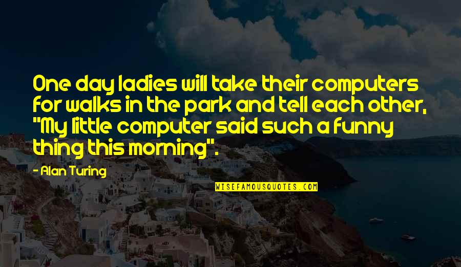 Day At The Park Quotes By Alan Turing: One day ladies will take their computers for Day At The Park Quotes By Alan Turing: One day ladies will take their computers for
