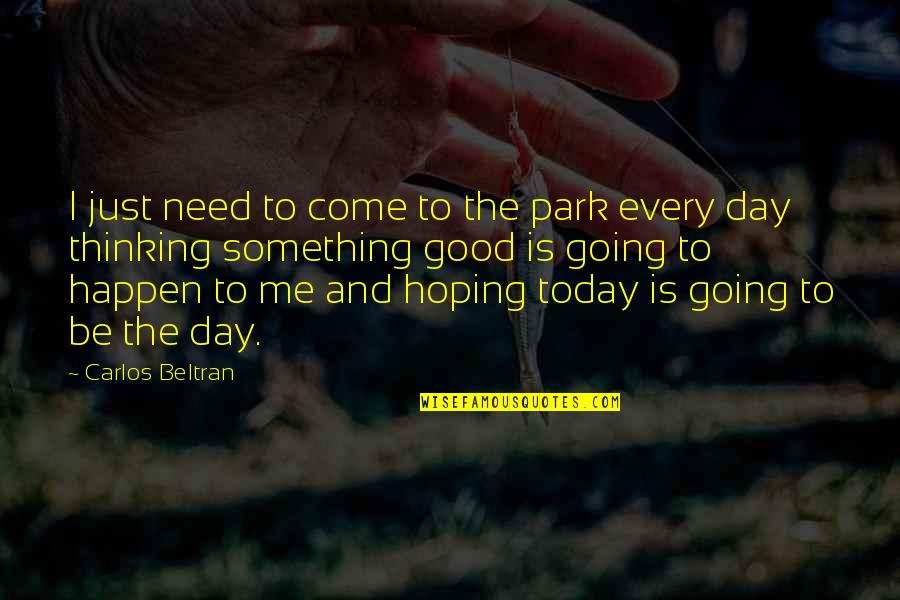 Day At The Park Quotes By Carlos Beltran: I just need to come to the park Day At The Park Quotes By Carlos Beltran: I just need to come to the park