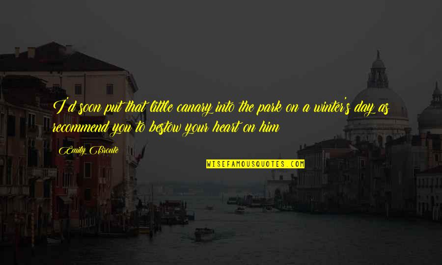 Day At The Park Quotes By Emily Bronte: I'd soon put that little canary into the Day At The Park Quotes By Emily Bronte: I'd soon put that little canary into the