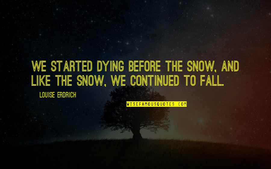 Day Before School Starts Quotes By Louise Erdrich: We started dying before the snow, and like
