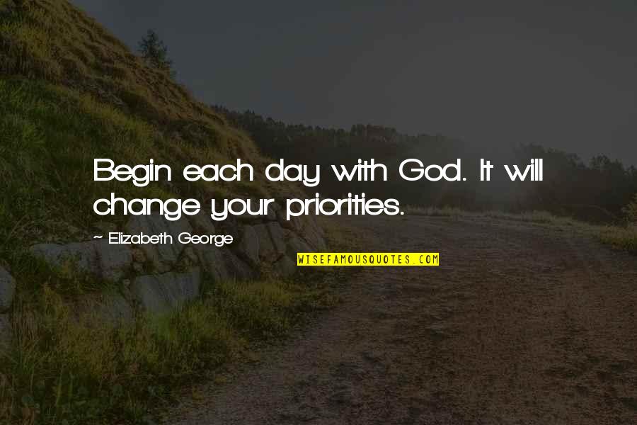 Day Begin Quotes By Elizabeth George: Begin each day with God. It will change