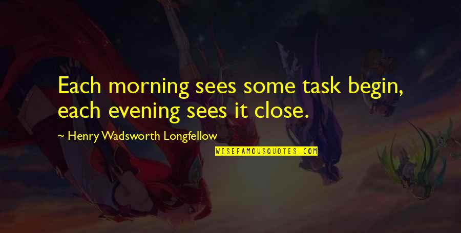Day Begin Quotes By Henry Wadsworth Longfellow: Each morning sees some task begin, each evening