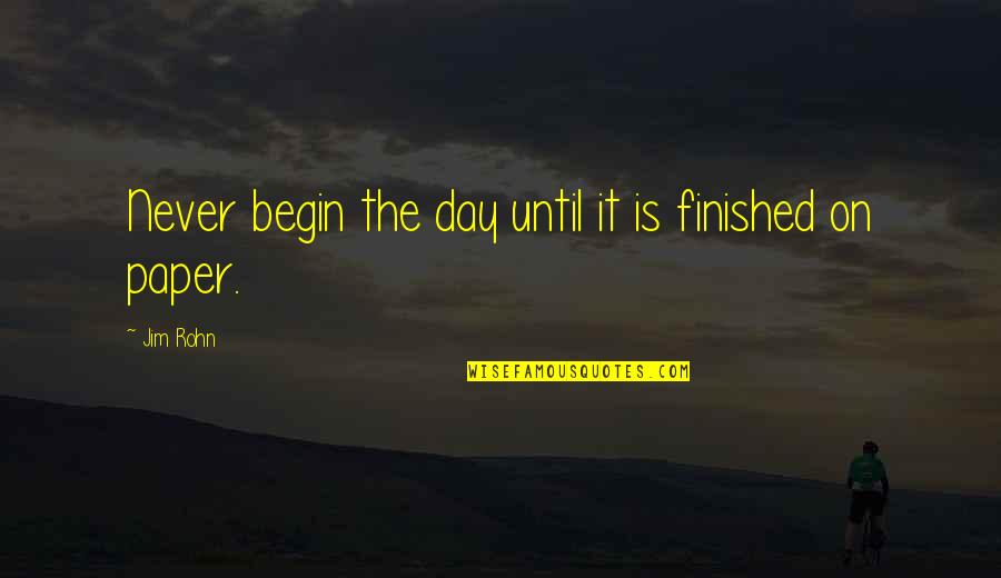 Day Begin Quotes By Jim Rohn: Never begin the day until it is finished