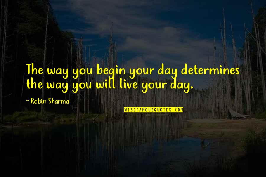 Day Begin Quotes By Robin Sharma: The way you begin your day determines the