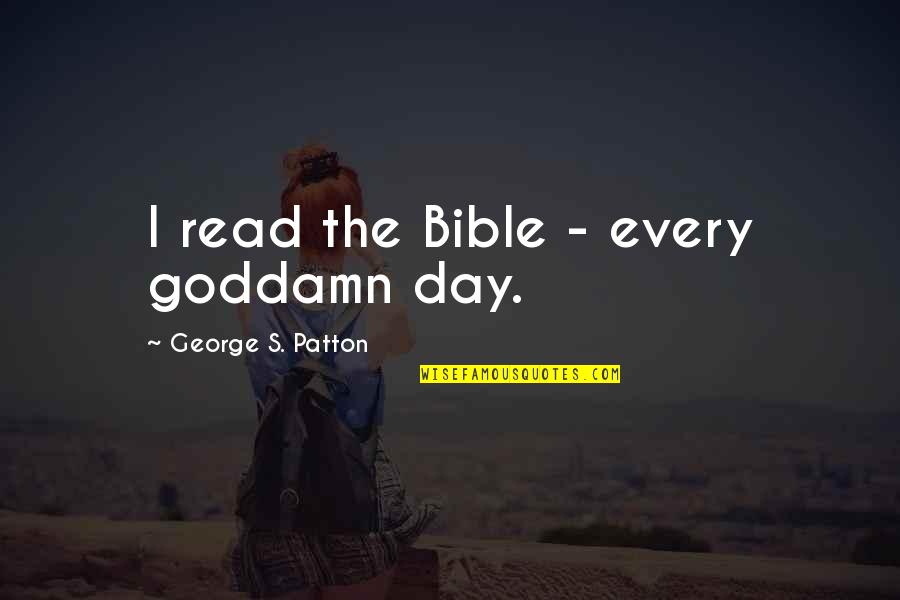 Day Bible Quotes By George S. Patton: I read the Bible - every goddamn day.