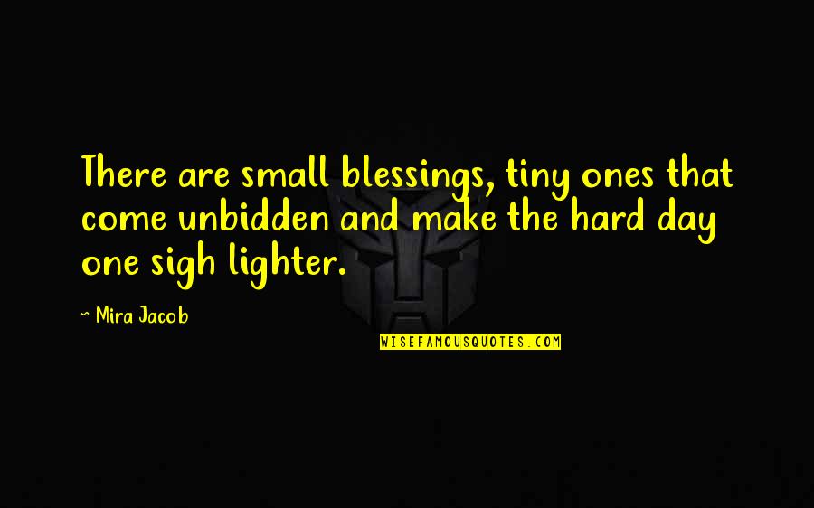Day Blessings Quotes By Mira Jacob: There are small blessings, tiny ones that come