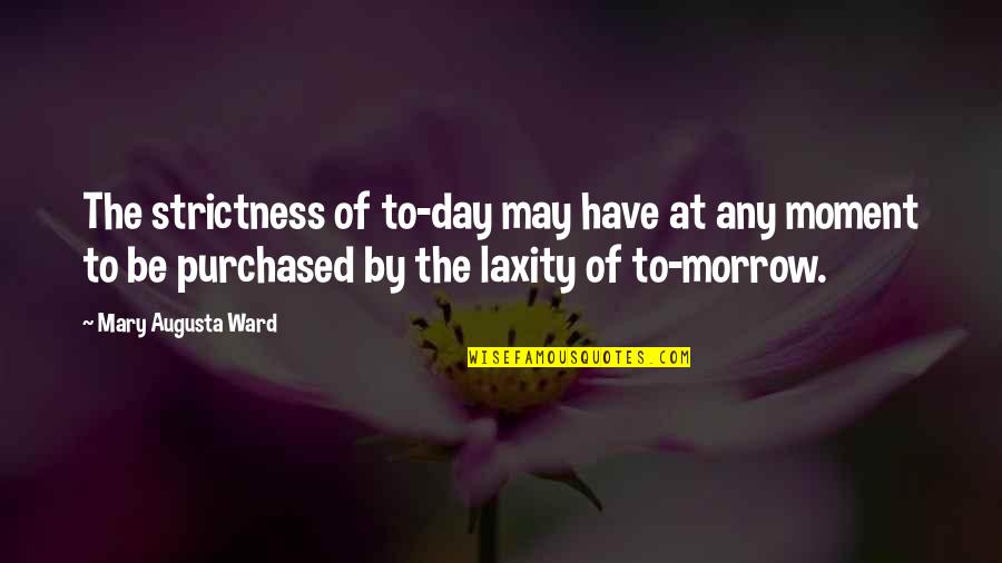 Day By Day By Day By Day Quotes By Mary Augusta Ward: The strictness of to-day may have at any