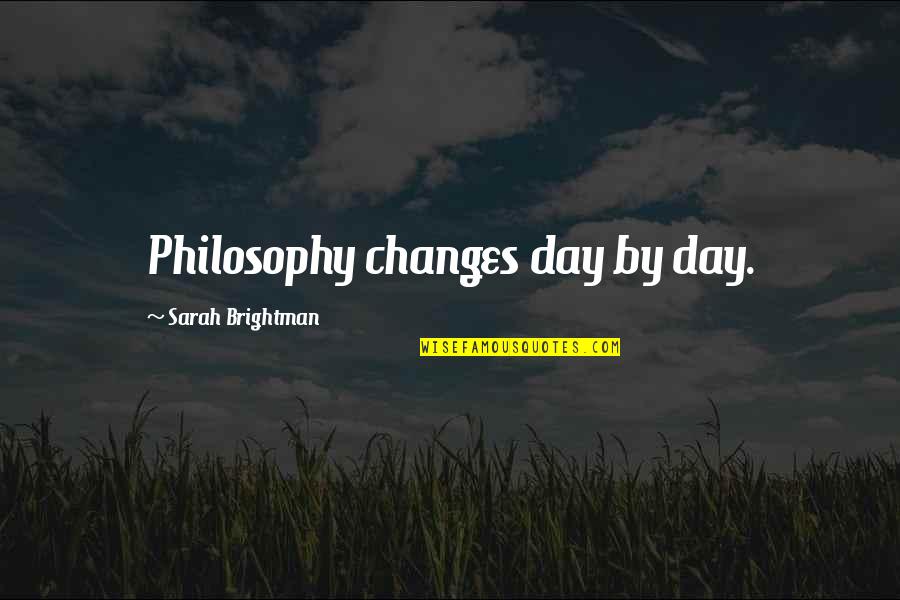 Day By Day By Day By Day Quotes By Sarah Brightman: Philosophy changes day by day.