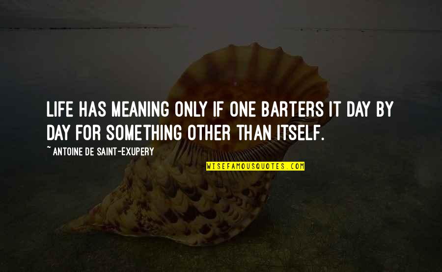 Day By Day Life Quotes By Antoine De Saint-Exupery: Life has meaning only if one barters it