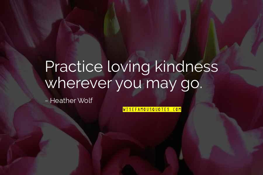 Day By Day Life Quotes By Heather Wolf: Practice loving kindness wherever you may go.