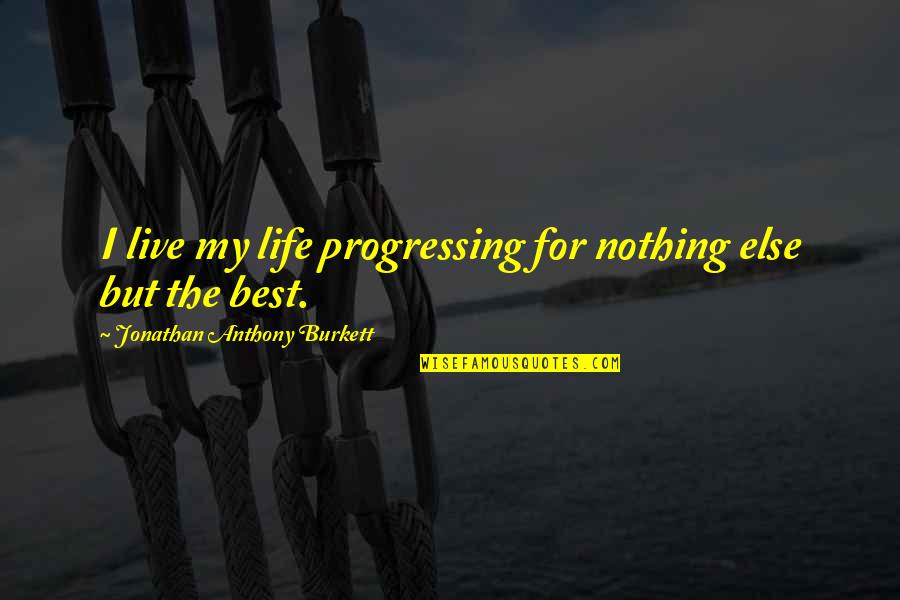 Day By Day Life Quotes By Jonathan Anthony Burkett: I live my life progressing for nothing else