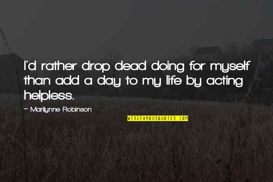 Day By Day Life Quotes By Marilynne Robinson: I'd rather drop dead doing for myself than