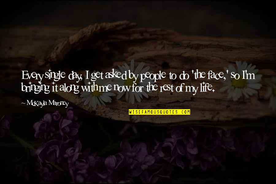 Day By Day Life Quotes By McKayla Maroney: Every single day, I get asked by people