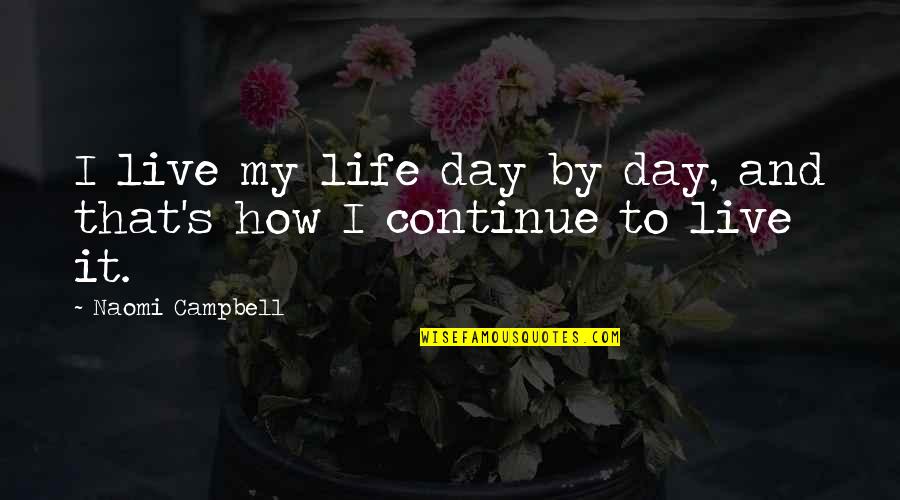 Day By Day Life Quotes By Naomi Campbell: I live my life day by day, and