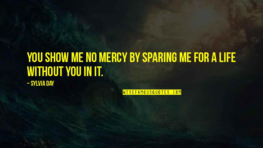 Day By Day Life Quotes By Sylvia Day: You show me no mercy by sparing me