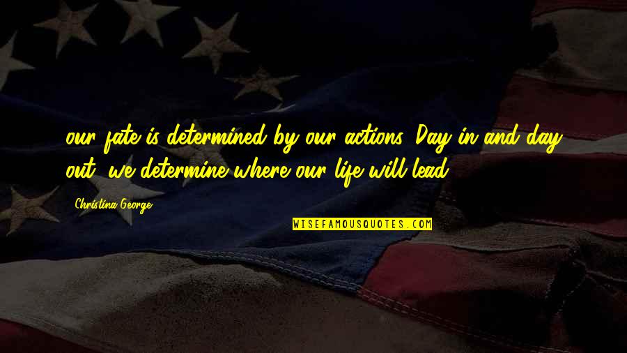 Day By Day Quotes By Christina George: our fate is determined by our actions. Day
