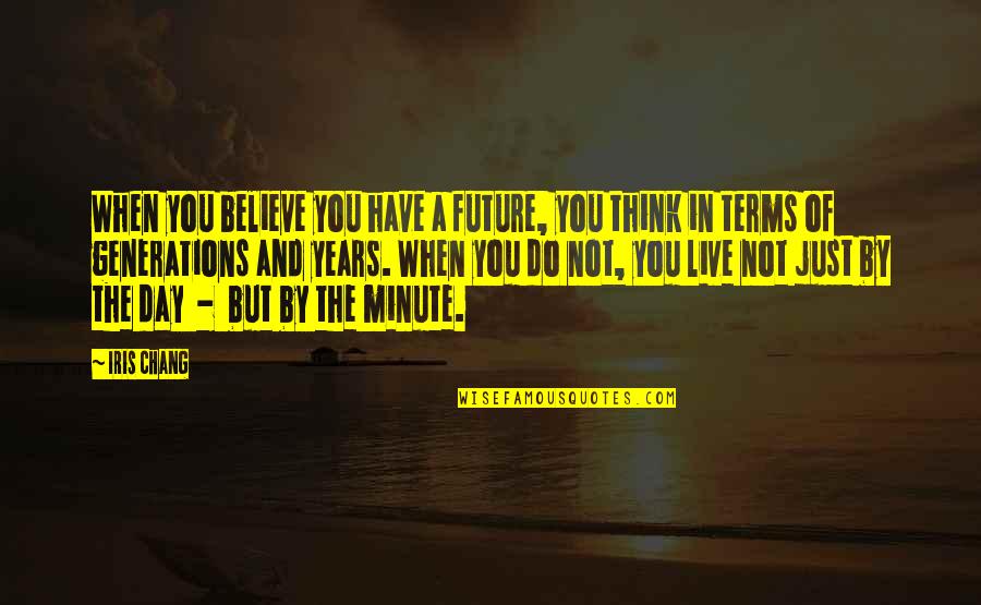 Day By Day Quotes By Iris Chang: When you believe you have a future, you