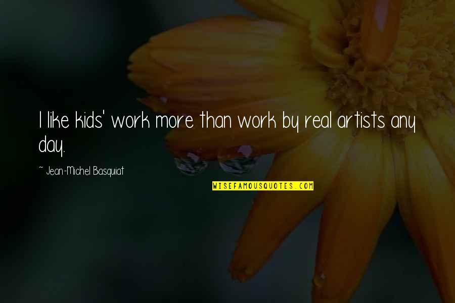 Day By Day Quotes By Jean-Michel Basquiat: I like kids' work more than work by