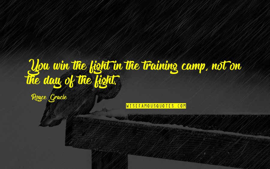 Day Camp Quotes By Royce Gracie: You win the fight in the training camp,