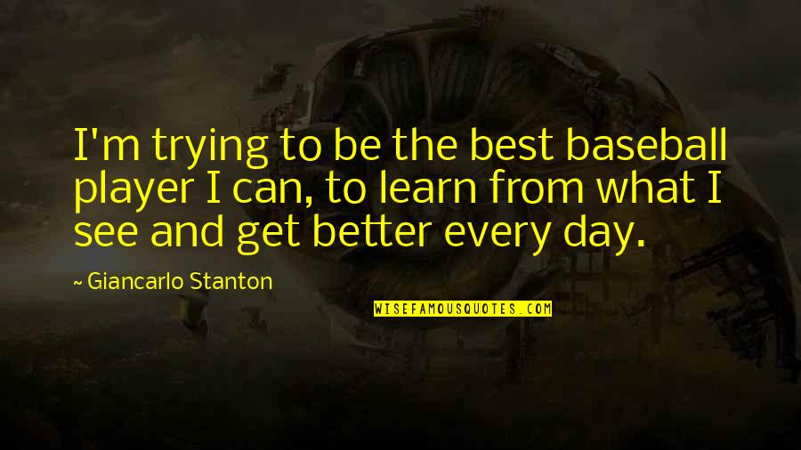 Day Can Only Get Better Quotes By Giancarlo Stanton: I'm trying to be the best baseball player