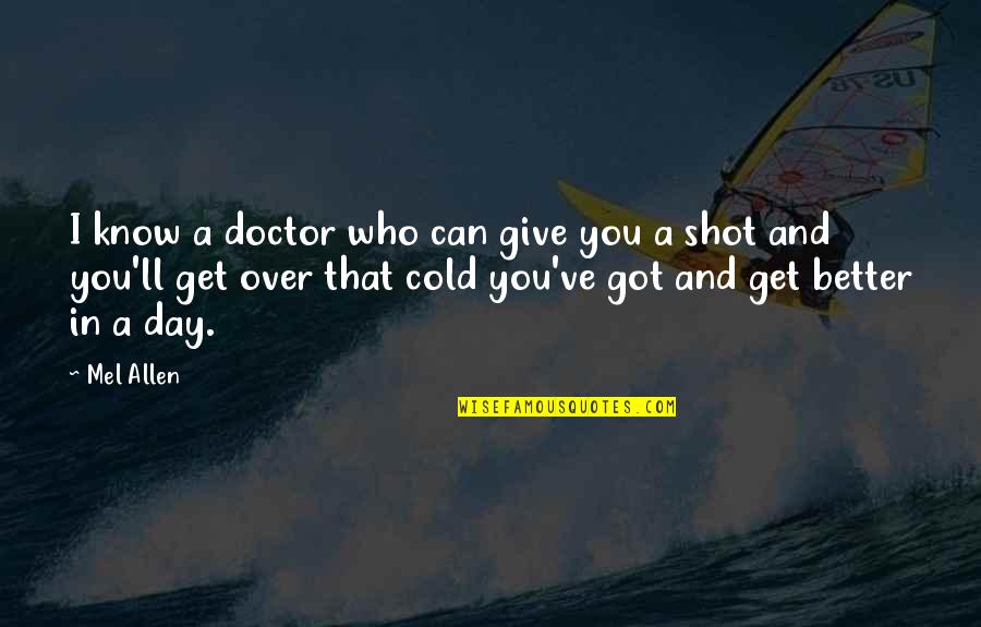 Day Can Only Get Better Quotes By Mel Allen: I know a doctor who can give you