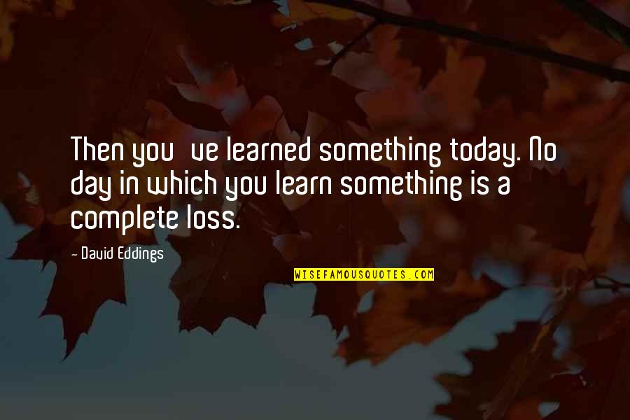 Day Complete Quotes By David Eddings: Then you've learned something today. No day in