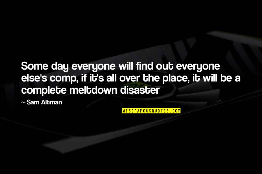 Day Complete Quotes By Sam Altman: Some day everyone will find out everyone else's
