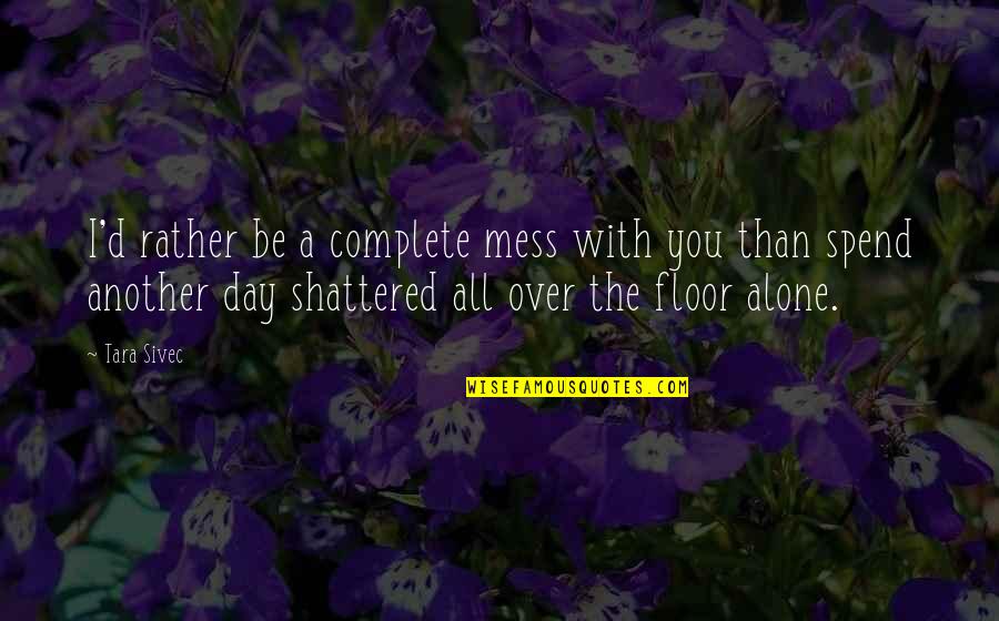 Day Complete Quotes By Tara Sivec: I'd rather be a complete mess with you