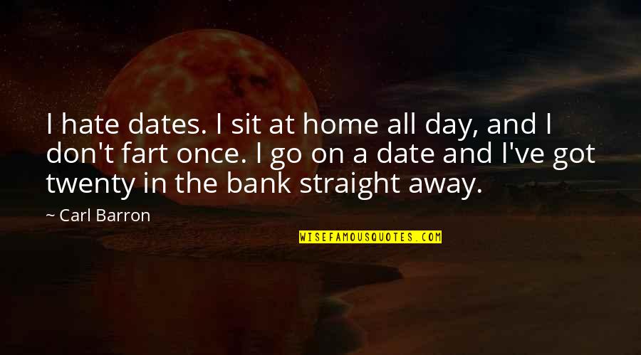 Day Date Quotes By Carl Barron: I hate dates. I sit at home all Day Date Quotes By Carl Barron: I hate dates. I sit at home all