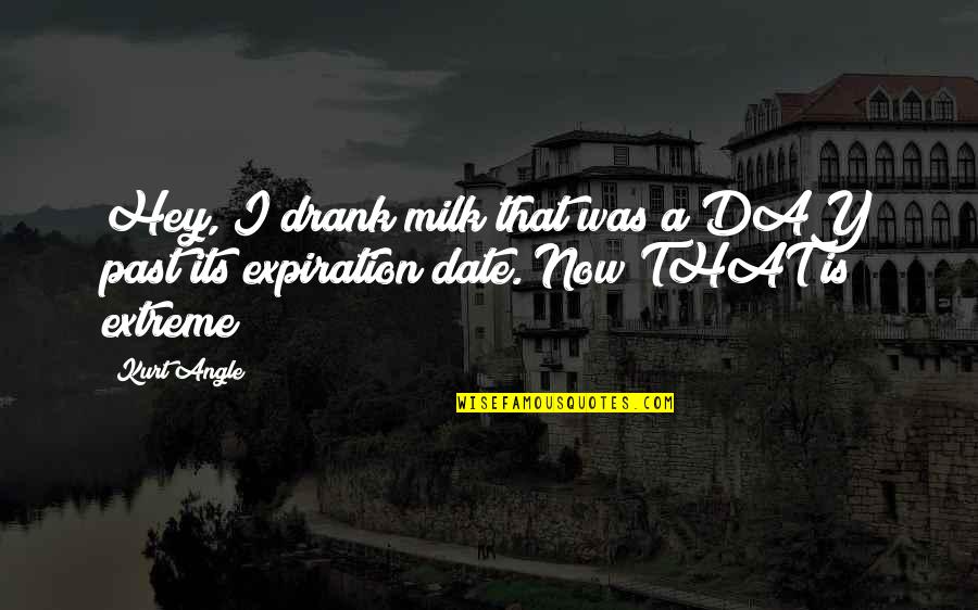 Day Date Quotes By Kurt Angle: Hey, I drank milk that was a DAY