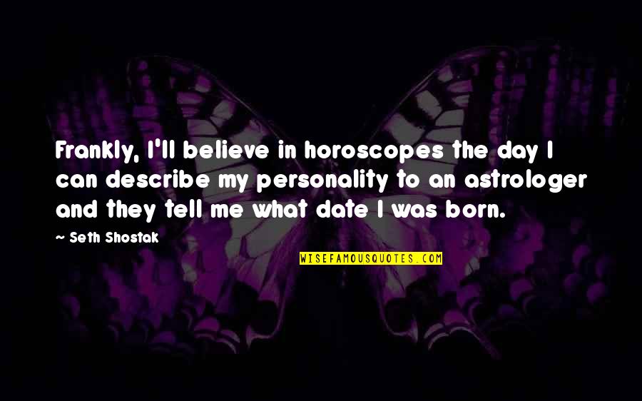 Day Date Quotes By Seth Shostak: Frankly, I'll believe in horoscopes the day I Day Date Quotes By Seth Shostak: Frankly, I'll believe in horoscopes the day I