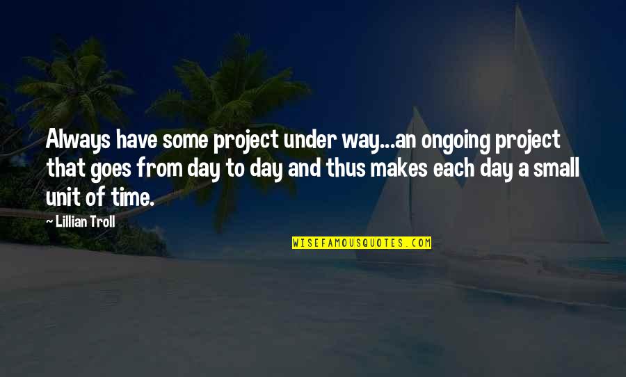 Day Day Quotes By Lillian Troll: Always have some project under way...an ongoing project