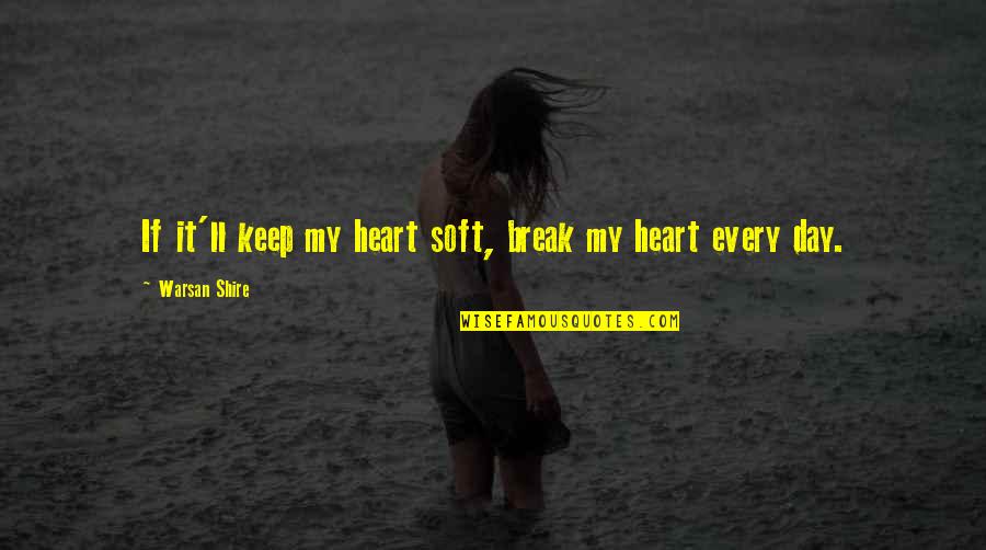 Day Day Quotes By Warsan Shire: If it'll keep my heart soft, break my