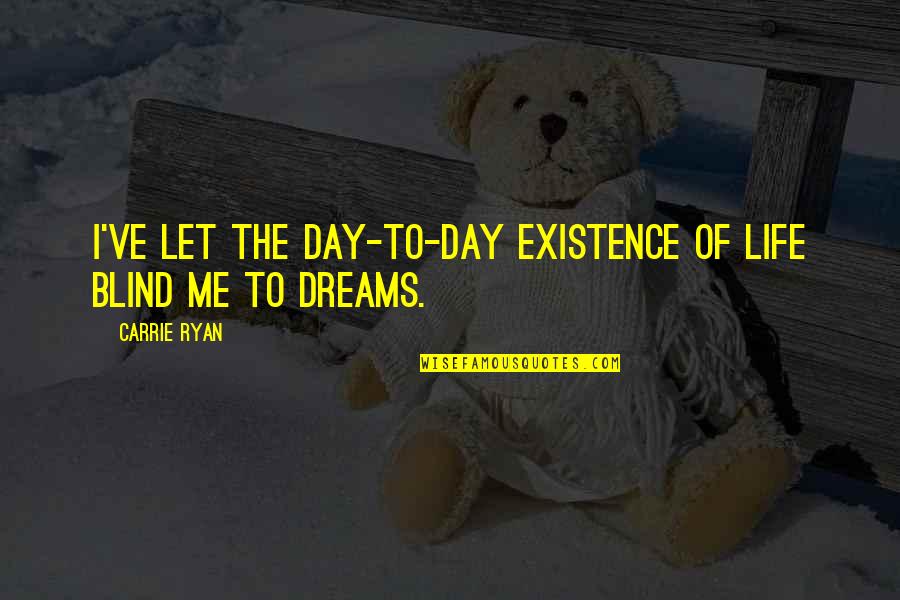 Day Dreams Quotes By Carrie Ryan: I've let the day-to-day existence of life blind