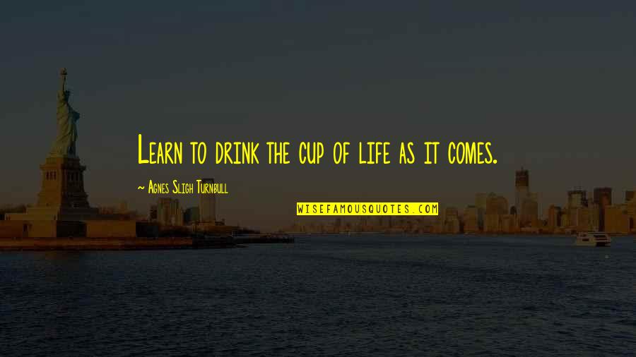 Day Drink Quotes By Agnes Sligh Turnbull: Learn to drink the cup of life as Day Drink Quotes By Agnes Sligh Turnbull: Learn to drink the cup of life as