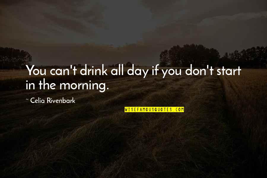 Day Drink Quotes By Celia Rivenbark: You can't drink all day if you don't Day Drink Quotes By Celia Rivenbark: You can't drink all day if you don't