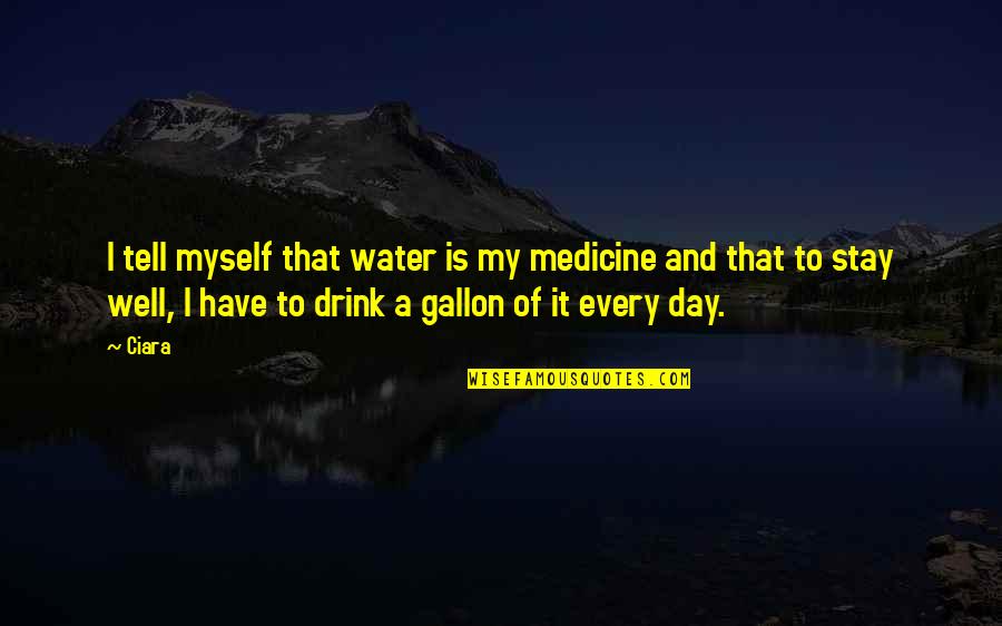Day Drink Quotes By Ciara: I tell myself that water is my medicine Day Drink Quotes By Ciara: I tell myself that water is my medicine