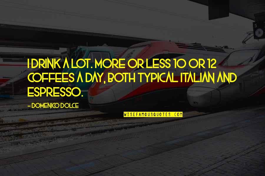 Day Drink Quotes By Domenico Dolce: I drink a lot. More or less 10 Day Drink Quotes By Domenico Dolce: I drink a lot. More or less 10