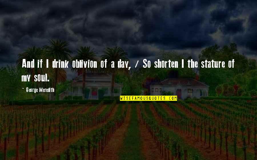 Day Drink Quotes By George Meredith: And if I drink oblivion of a day, Day Drink Quotes By George Meredith: And if I drink oblivion of a day,