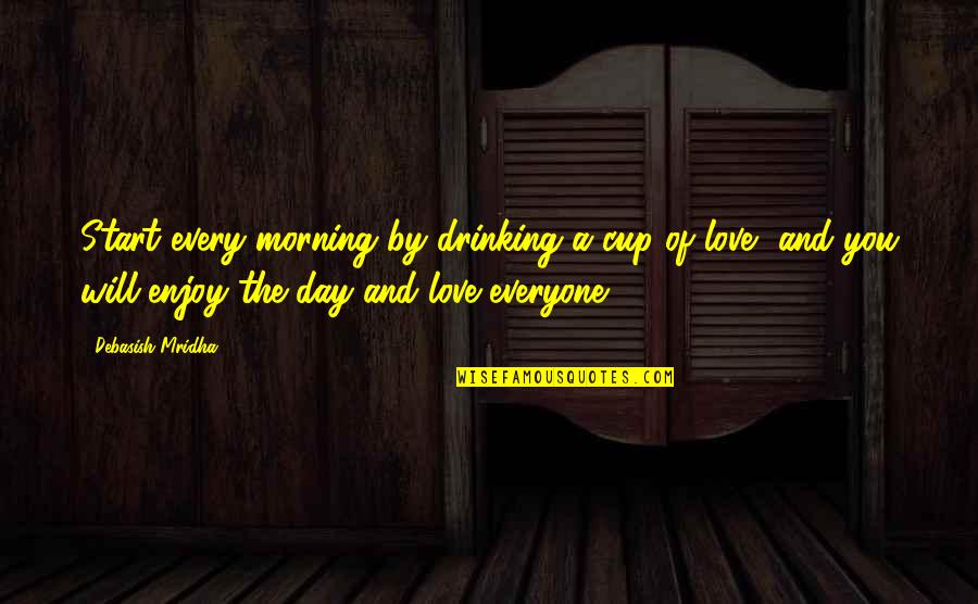 Day Drinking Quotes By Debasish Mridha: Start every morning by drinking a cup of