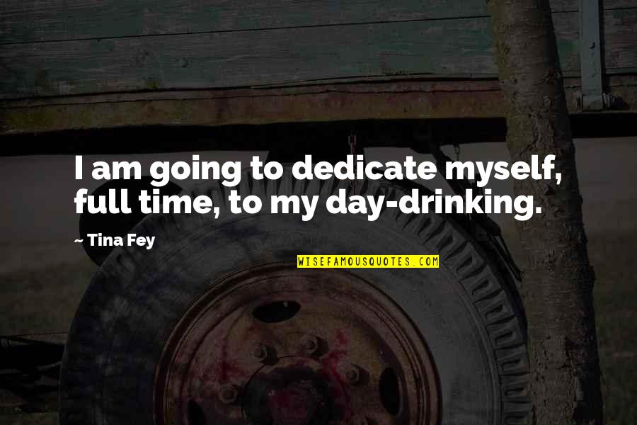 Day Drinking Quotes By Tina Fey: I am going to dedicate myself, full time,