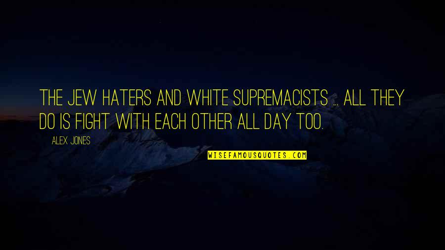 Day Each Quotes By Alex Jones: The Jew haters and white supremacists ... all