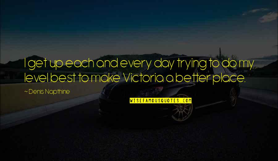 Day Each Quotes By Denis Napthine: I get up each and every day trying