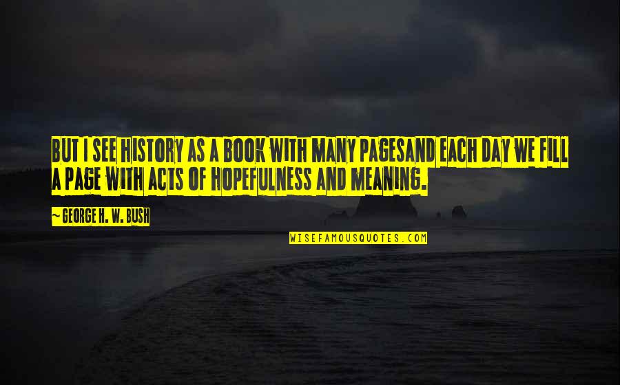 Day Each Quotes By George H. W. Bush: But I see history as a book with