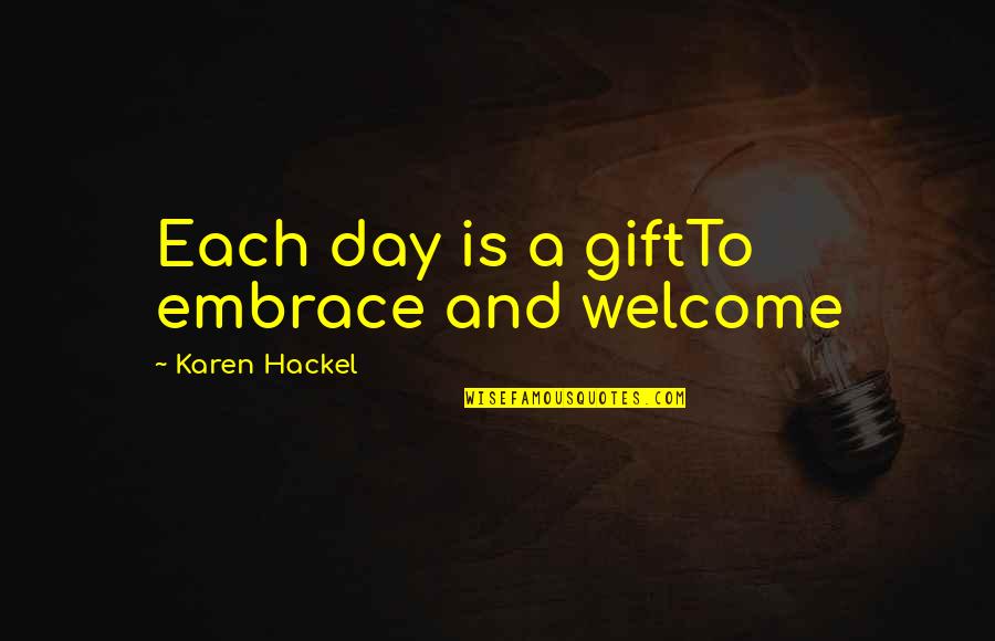 Day Each Quotes By Karen Hackel: Each day is a giftTo embrace and welcome