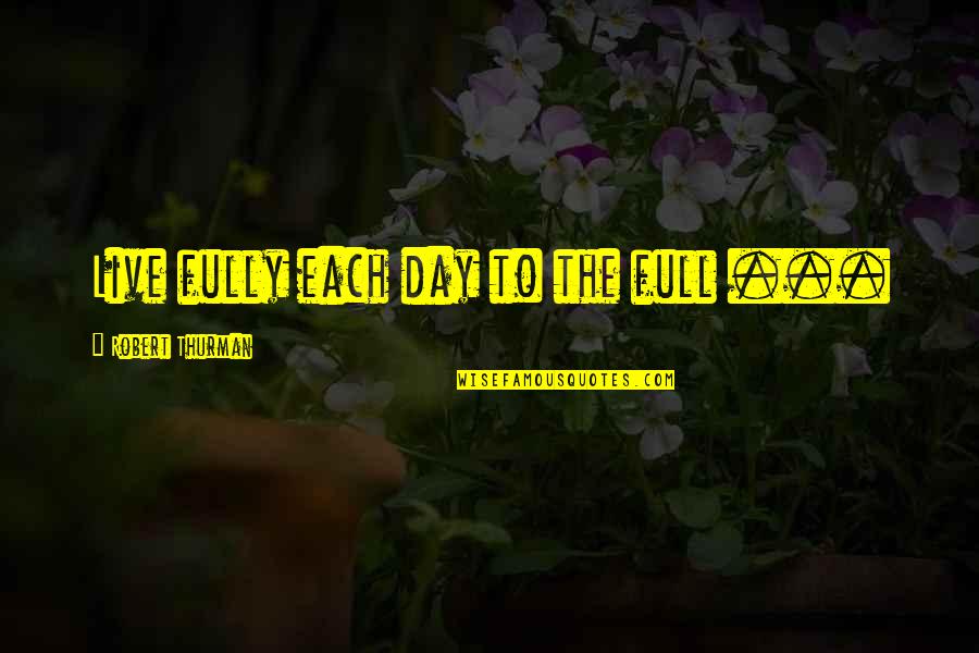 Day Each Quotes By Robert Thurman: Live fully each day to the full ...